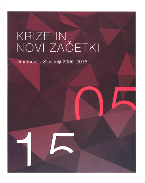 Krize in novi začetki : umetnost v Sloveniji 2005-2015