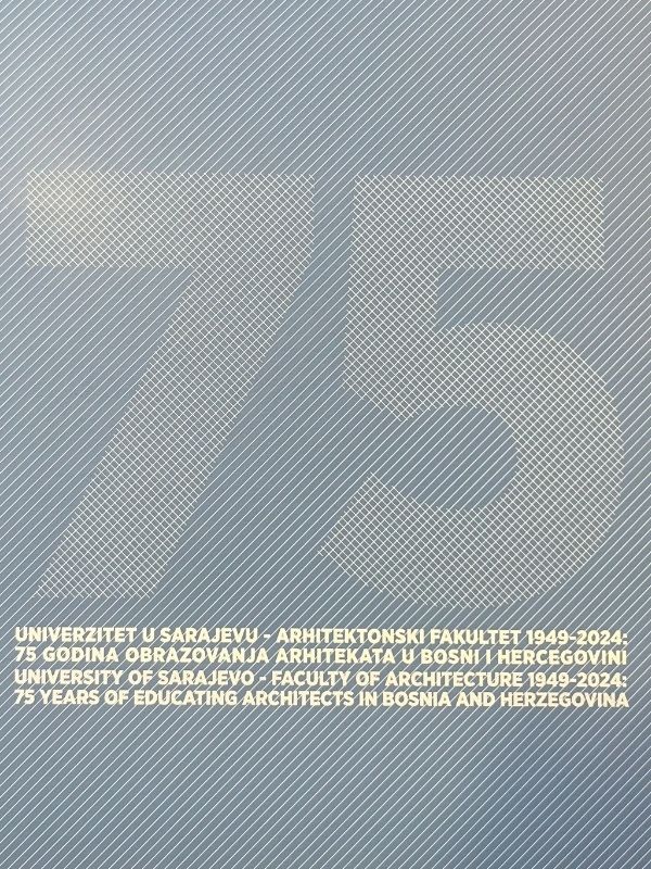University of Sarajevo - Faculty of Architecture 1949-2024, 75 years of educating architects in Bosnia and Herzegovina