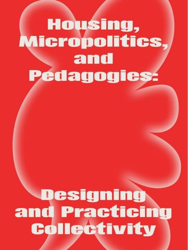 Housing, micropolitics, and pedagogies : designing and practicing collectivity