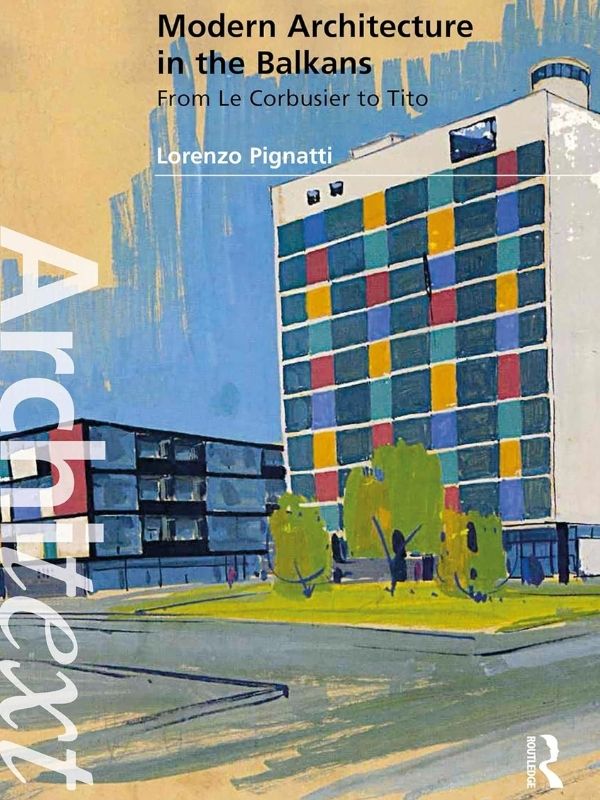 Modern architecture in the Balkans : from Le Corbusier to Tito