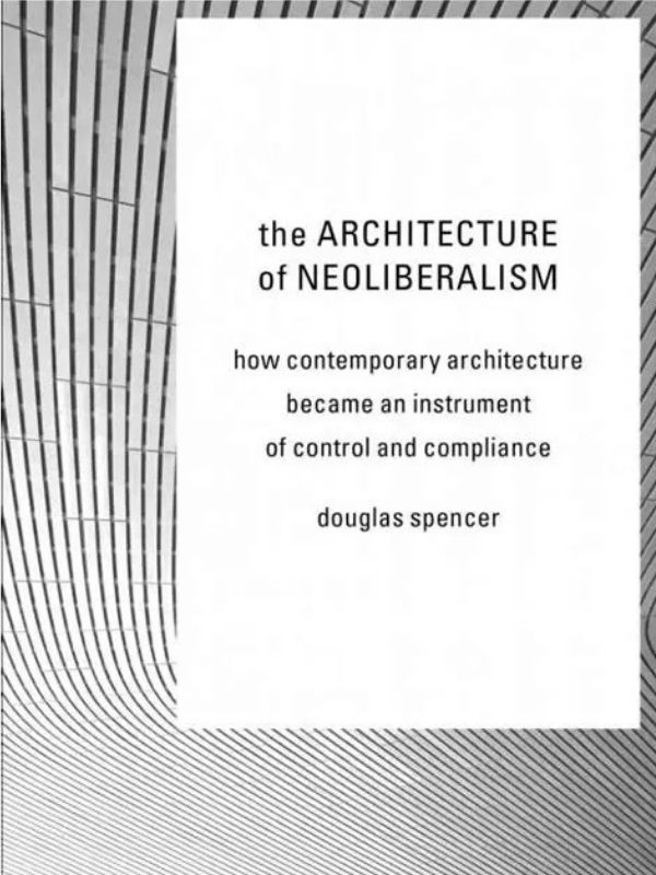 The architecture of neoliberalism : how contemporary architecture became an instrument of control and compliance